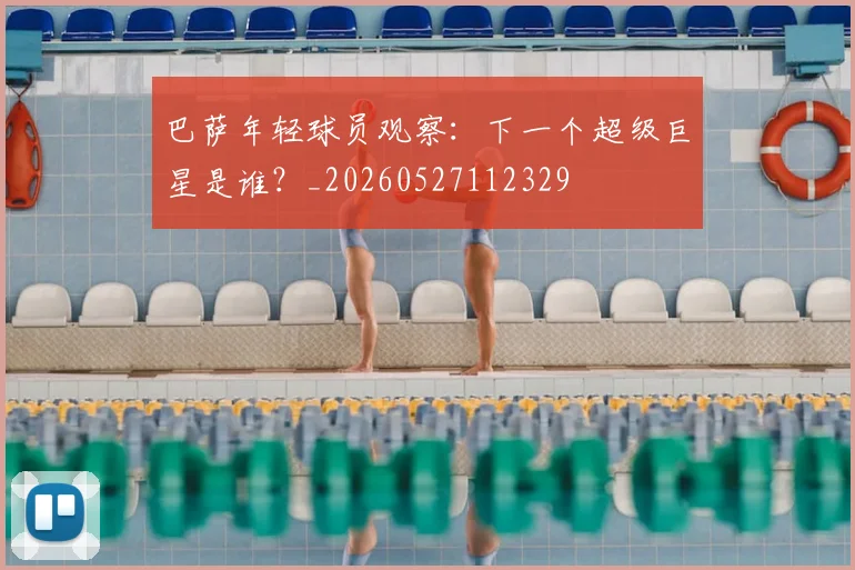 巴萨年轻球员观察:下一个超级巨星是谁?_20260527112329