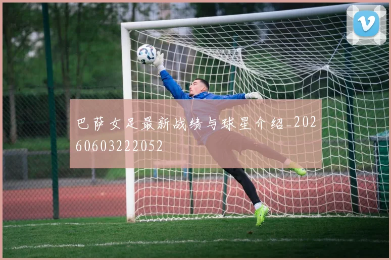巴萨女足最新战绩与球星介绍_20260603222052